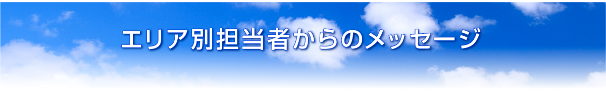 エリア別担当者からのメッセージ