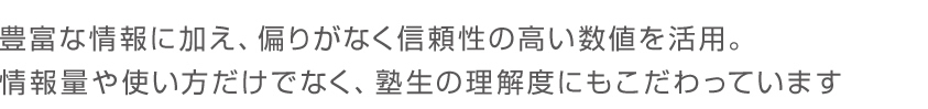 豊富な情報に加え、偏りになく信頼性の高い数値を活用。情報量や使い方だけでなく、塾生の理解度にもこだわっています