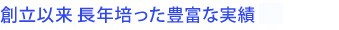 創立以来長年培った豊富な実績