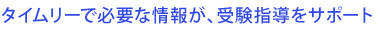 タイムリーで必要な情報が、受験指導をサポート