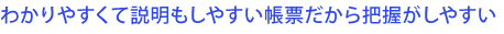 わかりやすくて説明もしやすい帳票だから把握がしやすい